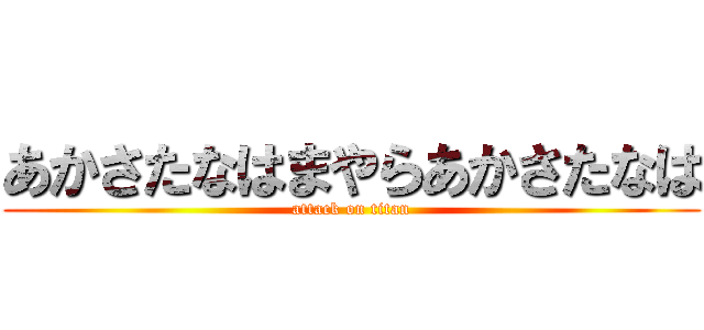 あかさたなはまやらあかさたなは (attack on titan)