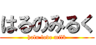 はるのみるく (halu love milk)