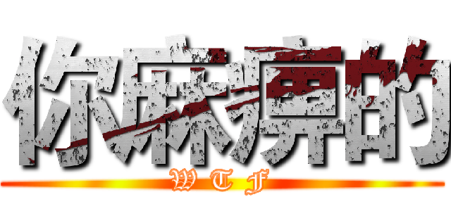 你麻痹的 (W T F)