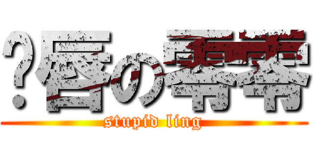 鱼唇の零零 (stupid ling)