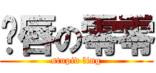 鱼唇の零零 (stupid ling)