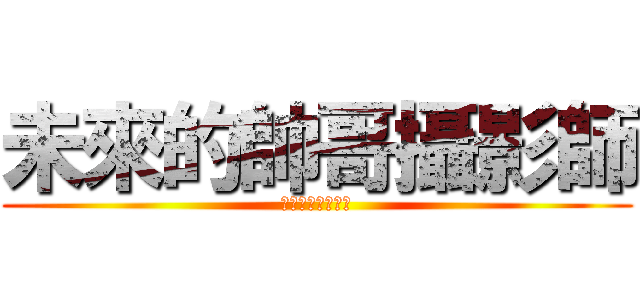 未來的帥哥攝影師 (未來的帥哥攝影師)