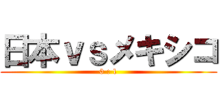 日本ｖｓメキシコ (0 : 1)