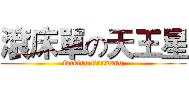 滾床單の天王星 (fucking tianwang)