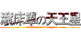 滾床單の天王星 (fucking tianwang)