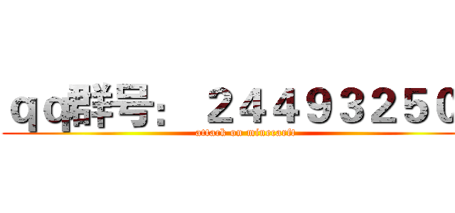 ｑｑ群号： ２４４９３２５０４ (attack on minecarft)