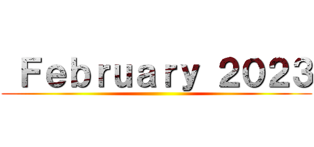  Ｆｅｂｒｕａｒｙ ２０２３ ()