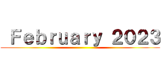  Ｆｅｂｒｕａｒｙ ２０２３ ()