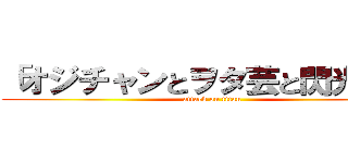 「オジチャンとヲタ芸と閃光魂」 (attack on titan)