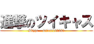 進撃のツイキャス (Skype    satoru199841)