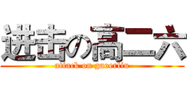 进击の高二六 (attack on gaoerliu)