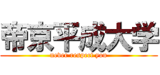 帝京平成大学 (never respect you)