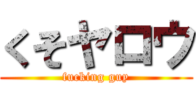 くそヤロウ (fucking guy)