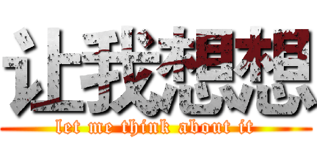让我想想 (let me think about it)
