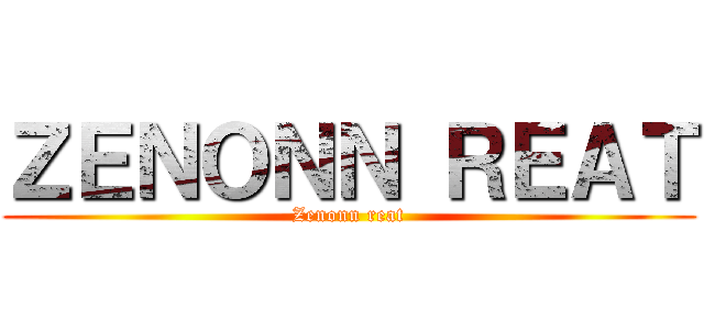 ＺＥＮＯＮＮ ＲＥＡＴ (Zenonn reat)