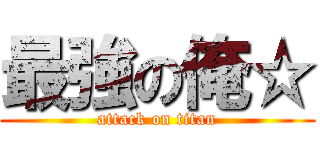 最強の俺☆ (attack on titan)