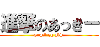 進撃のあっきー (attack on akki)