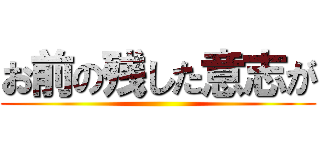 お前の残した意志が ()