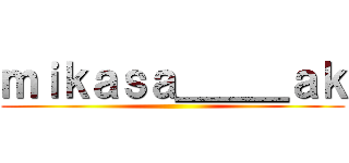 ｍｉｋａｓａ＿＿＿ａｋ ()