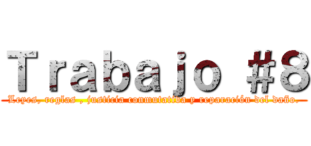 Ｔｒａｂａｊｏ ＃８ (Leyes, reglas , justicia conmutativa y reparación del daño.)