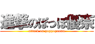 進撃のぽっぽ優奈 (attack on poppoyuuna)