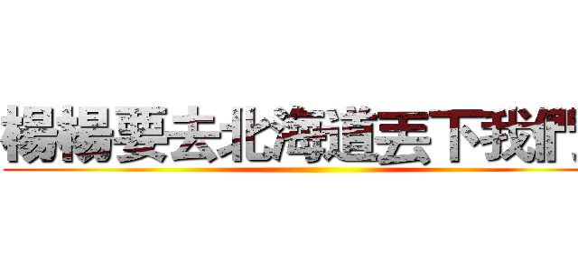 楊楊要去北海道丟下我們！ ()