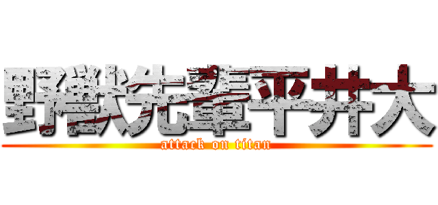 野獣先輩平井大 (attack on titan)