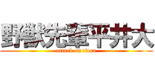 野獣先輩平井大 (attack on titan)