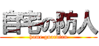 自宅の防人 (home guardian)