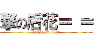 撃の后花＝ ＝ (attack on titan)