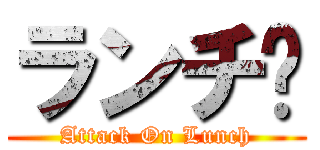 ランチ😩 (Attack On Lunch)