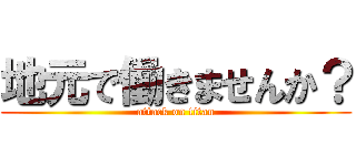地元で働きませんか？ (attack on titan)