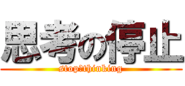 思考の停止 (stop　thinking)