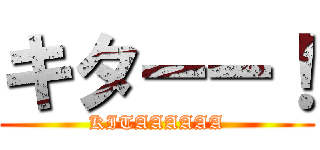 キターー！ (KITAAAAAA)