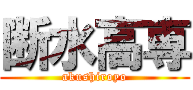 断水高専 (akushiroyo)