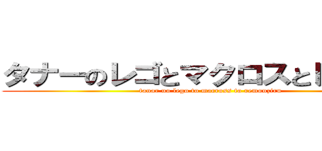 タナーのレゴとマクロスとレモン汁 (tanar no lego to macross to remonziru)