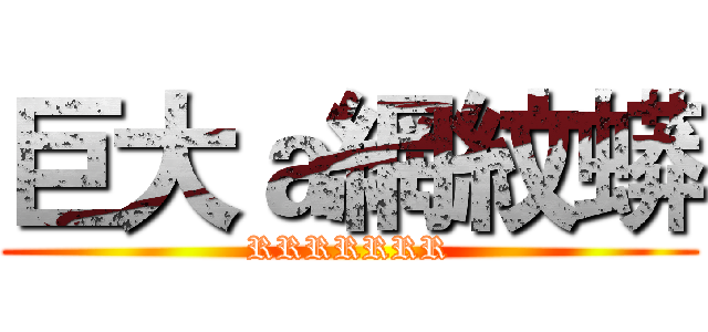 巨大ａ網紋蟒 (RRRRRRR)