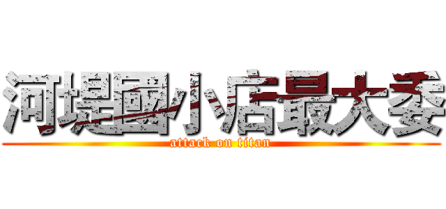 河堤國小店最大委 (attack on titan)