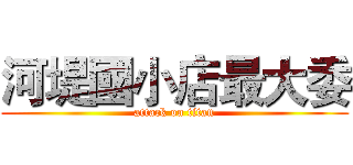 河堤國小店最大委 (attack on titan)