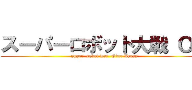 スーパーロボット大戦 ＯＸ (super  robot war  Over Xross)