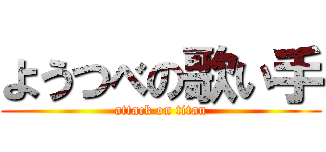 ようつべの歌い手 (attack on titan)