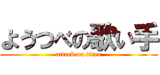 ようつべの歌い手 (attack on titan)