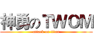 神勇のＴＷＯＭ (attack on titan)