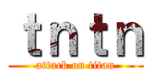 ｔｎｔｎ (attack on titan)