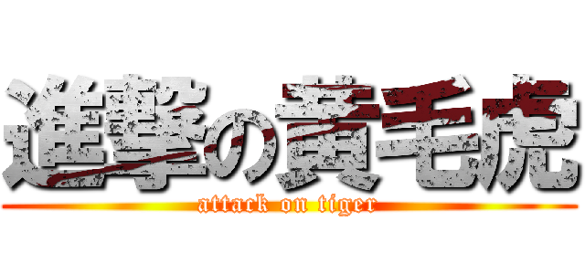 進撃の黄毛虎 (attack on tiger)