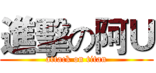 進擊の阿Ｕ (attack on titan)