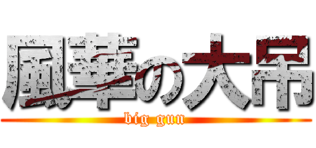風華の大吊 (big gun)