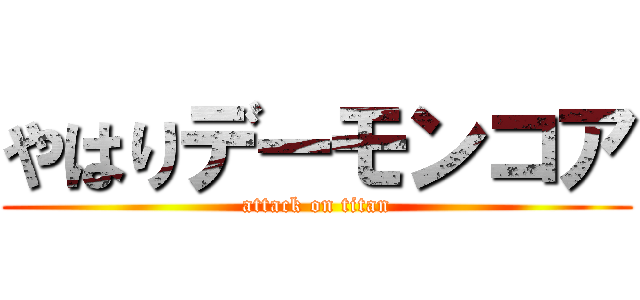 やはりデーモンコア (attack on titan)