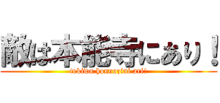 敵は本能寺にあり！ (tekiwa honnozini ari!)