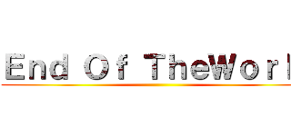 Ｅｎｄ Ｏｆ ＴｈｅＷｏｒｌｄ ()